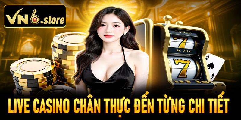 Tham gia vào sảnh cược live casino chân thực đến từng chi tiết