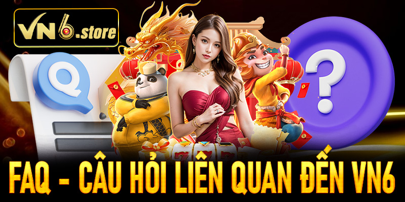FAQ - Tổng hợp những câu hỏi thường gặp liên quan đến VN6